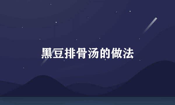黑豆排骨汤的做法