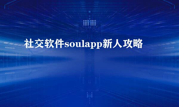 社交软件soulapp新人攻略