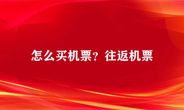 怎么买机票？往返机票