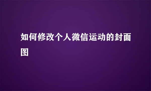 如何修改个人微信运动的封面图