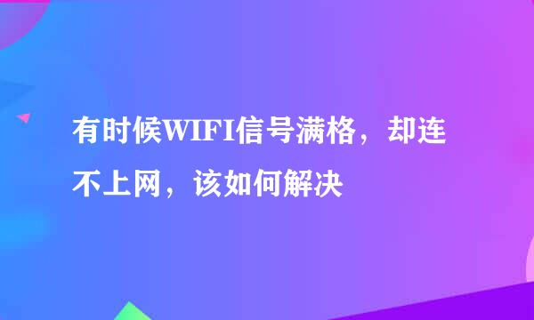 有时候WIFI信号满格，却连不上网，该如何解决