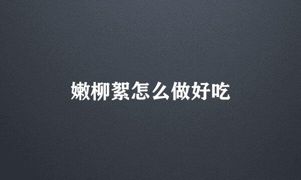 嫩柳絮怎么做好吃