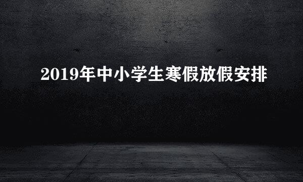 2019年中小学生寒假放假安排