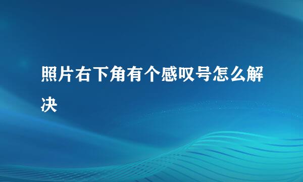 照片右下角有个感叹号怎么解决