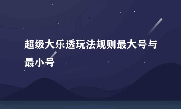 超级大乐透玩法规则最大号与最小号