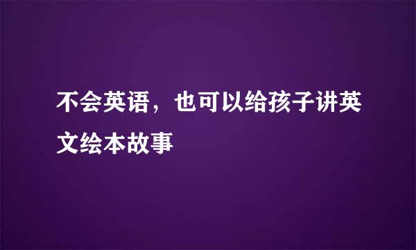 不会英语，也可以给孩子讲英文绘本故事