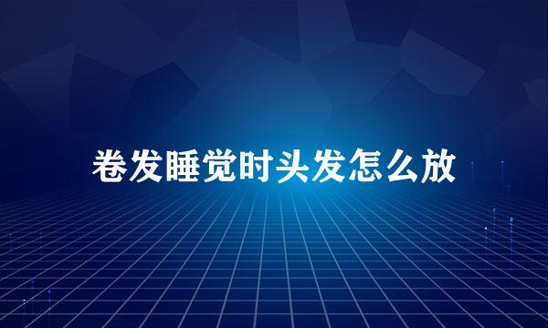 卷发睡觉时头发怎么放