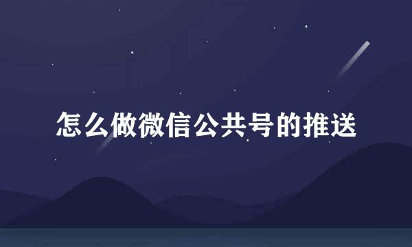 怎么做微信公共号的推送