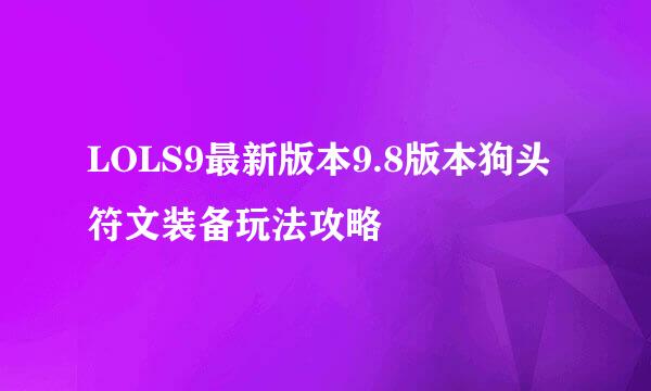 LOLS9最新版本9.8版本狗头符文装备玩法攻略