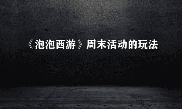 《泡泡西游》周末活动的玩法