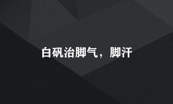 白矾治脚气，脚汗