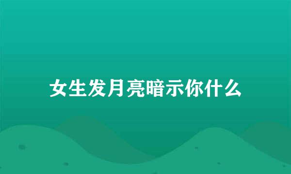 女生发月亮暗示你什么