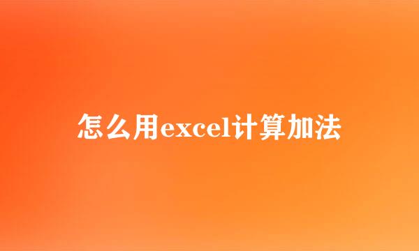 怎么用excel计算加法