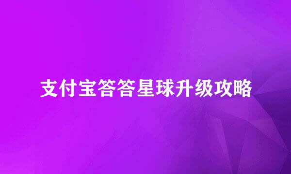 支付宝答答星球升级攻略