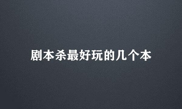 剧本杀最好玩的几个本