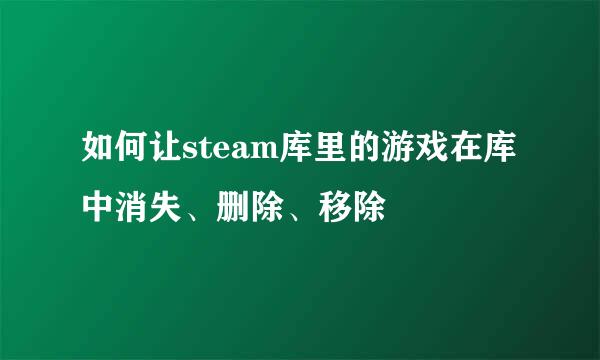 如何让steam库里的游戏在库中消失、删除、移除