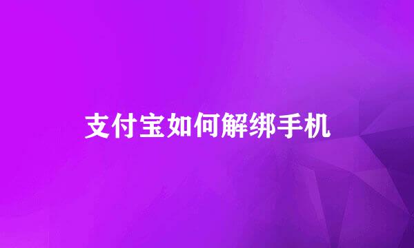 支付宝如何解绑手机