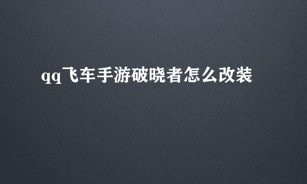 qq飞车手游破晓者怎么改装
