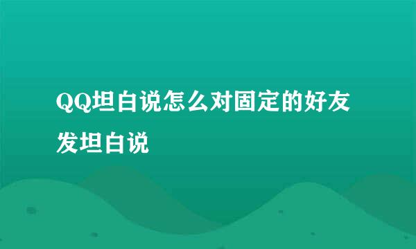 QQ坦白说怎么对固定的好友发坦白说