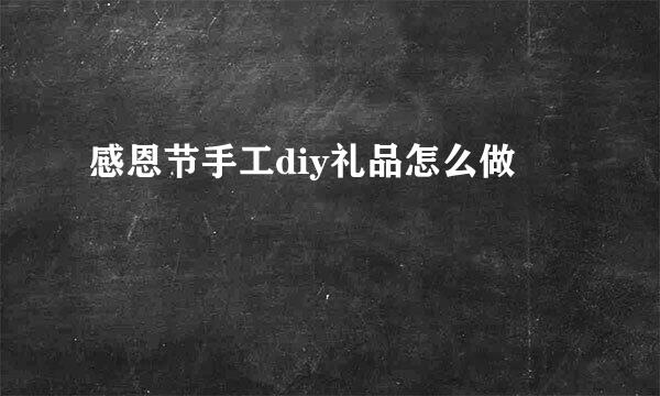 感恩节手工diy礼品怎么做