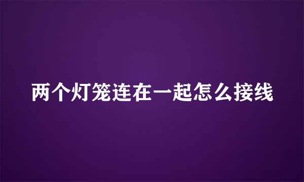 两个灯笼连在一起怎么接线