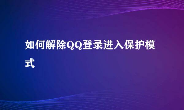 如何解除QQ登录进入保护模式