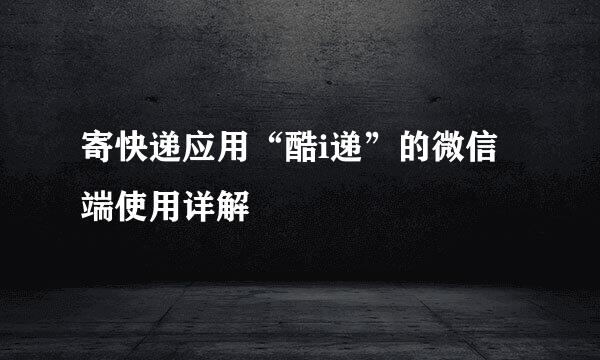 寄快递应用“酷i递”的微信端使用详解