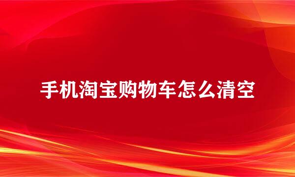 手机淘宝购物车怎么清空