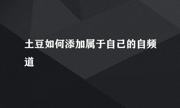 土豆如何添加属于自己的自频道
