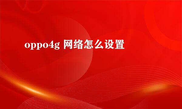 oppo4g 网络怎么设置