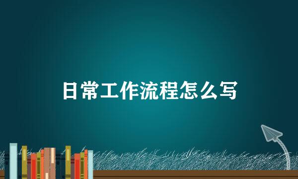 日常工作流程怎么写