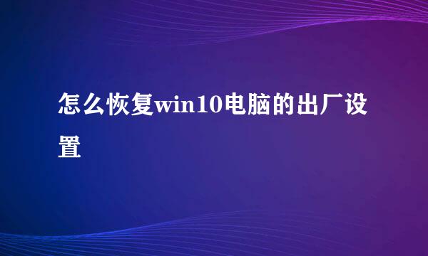 怎么恢复win10电脑的出厂设置