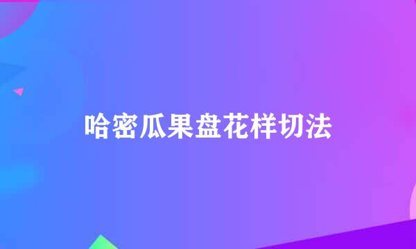 哈密瓜果盘花样切法
