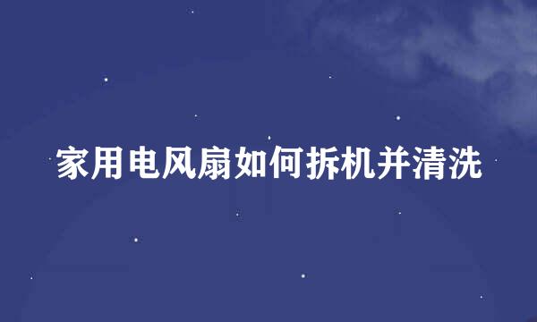 家用电风扇如何拆机并清洗