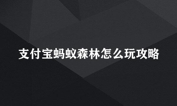 支付宝蚂蚁森林怎么玩攻略