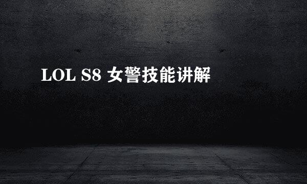 LOL S8 女警技能讲解