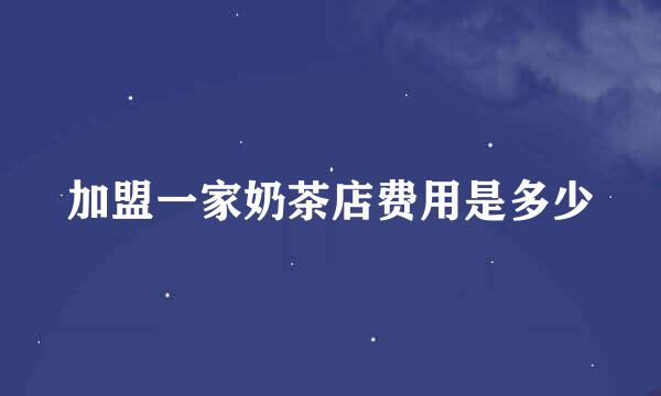 加盟一家奶茶店费用是多少