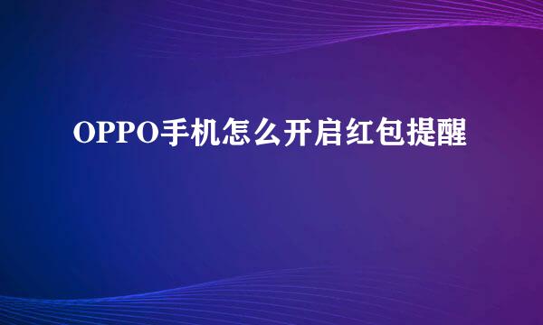 OPPO手机怎么开启红包提醒