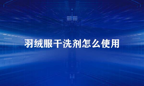 羽绒服干洗剂怎么使用