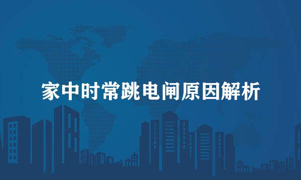 家中时常跳电闸原因解析