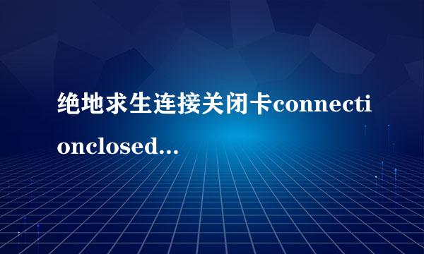 绝地求生连接关闭卡connectionclosed界面怎么办