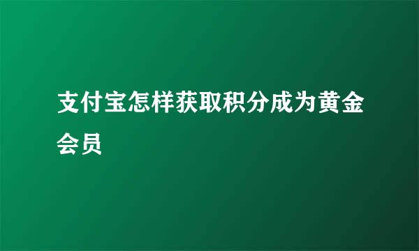 支付宝怎样获取积分成为黄金会员