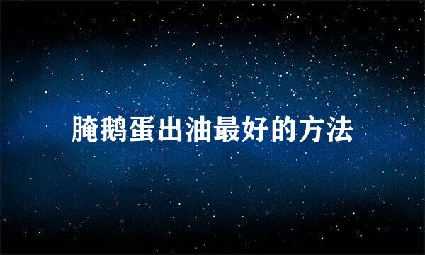 腌鹅蛋出油最好的方法