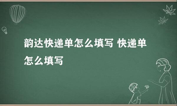 韵达快递单怎么填写 快递单怎么填写