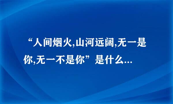 “人间烟火,山河远阔,无一是你,无一不是你”是什么意思？,