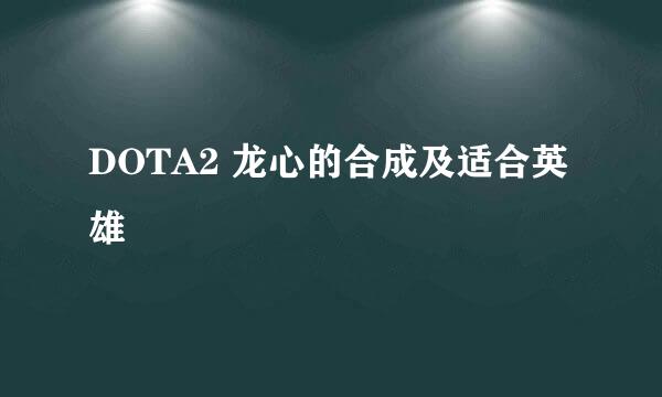 DOTA2 龙心的合成及适合英雄