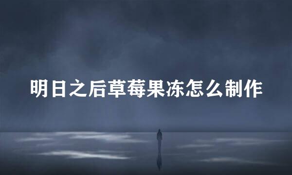明日之后草莓果冻怎么制作