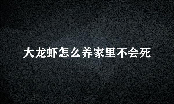 大龙虾怎么养家里不会死