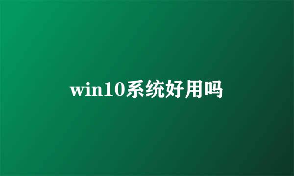 win10系统好用吗