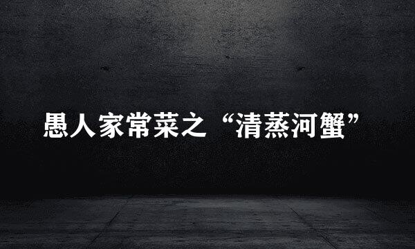 愚人家常菜之“清蒸河蟹”